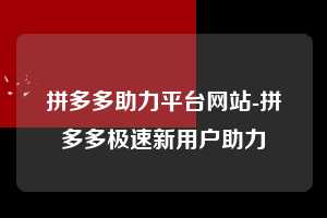 拼多多助力平台网站-拼多多极速新用户助力  拼多多助力 拼多多助力平台网站 拼多多刷助力平台网站 拼多多助力平台网站在线刷 拼多多助力平台 第1张