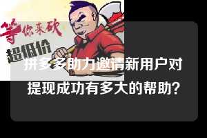拼多多助力邀请新用户对提现成功有多大的帮助？  拼多多助力 拼多多助力平台网站 拼多多刷助力平台网站 拼多多助力平台网站在线刷 拼多多助力平台 第1张