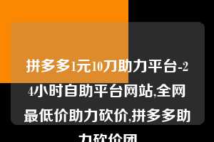 拼多多1元10刀助力平台-24小时自助平台网站,全网最低价助力砍价,拼多多助力砍价团  第1张