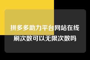 拼多多助力平台网站在线刷次数可以无限次数吗  第1张