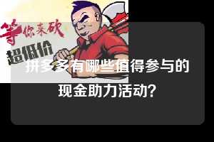 拼多多有哪些值得参与的现金助力活动？  第1张