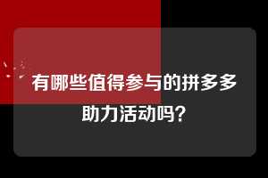 有哪些值得参与的拼多多助力活动吗？  第1张