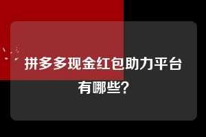 拼多多现金红包助力平台有哪些？  拼多多助力 拼多多助力平台网站 拼多多刷助力平台网站 拼多多助力平台网站在线刷 拼多多助力平台 第1张