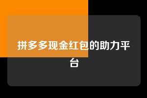 拼多多现金红包的助力平台  拼多多助力 拼多多助力平台网站 拼多多刷助力平台网站 拼多多助力平台网站在线刷 拼多多助力平台 第1张