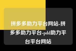拼多多助力平台网站-拼多多助力平台-pdd助力平台平台网站  第1张
