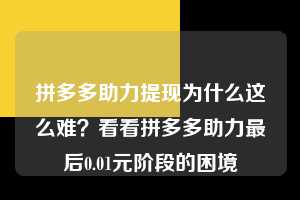 拼多多助力提现为什么这么难？看看拼多多助力最后0.01元阶段的困境  拼多多助力 拼多多助力平台网站 拼多多刷助力平台网站 拼多多助力平台网站在线刷 拼多多助力平台 第1张
