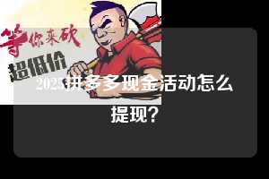 2025拼多多现金活动怎么提现？  拼多多助力 拼多多助力平台网站 拼多多刷助力平台网站 拼多多助力平台网站在线刷 拼多多助力平台 第1张