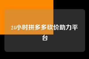24小时拼多多砍价助力平台  拼多多助力 拼多多助力平台网站 拼多多刷助力平台网站 拼多多助力平台网站在线刷 拼多多助力平台 第1张