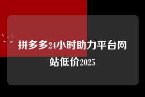 拼多多24小时助力平台网站低价2025  拼多多助力 拼多多助力平台网站 拼多多刷助力平台网站 拼多多助力平台网站在线刷 拼多多助力平台 第1张