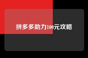 拼多多助力100元攻略  第1张