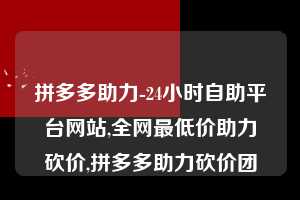 拼多多助力-24小时自助平台网站,全网最低价助力砍价,拼多多助力砍价团  拼多多助力 拼多多助力平台网站 拼多多刷助力平台网站 拼多多助力平台网站在线刷 拼多多助力平台 第1张