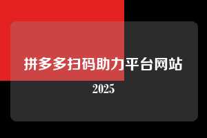 拼多多扫码助力平台网站2025  第1张