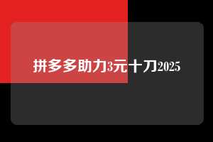 拼多多助力3元十刀2025  拼多多助力3元十刀 第1张