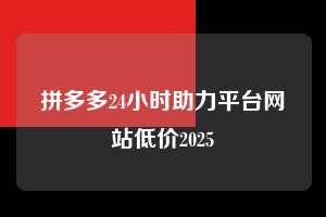 拼多多24小时助力平台网站低价2025  拼多多助力 拼多多助力平台网站 拼多多刷助力平台网站 拼多多助力平台网站在线刷 拼多多助力平台 第1张