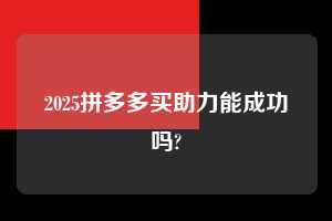 2025拼多多买助力能成功吗?  拼多多助力 拼多多助力平台网站 拼多多刷助力平台网站 拼多多助力平台网站在线刷 拼多多助力平台 第1张