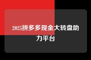 2025拼多多现金大转盘助力平台  拼多多助力 拼多多助力平台网站 拼多多刷助力平台网站 拼多多助力平台网站在线刷 拼多多助力平台 第1张