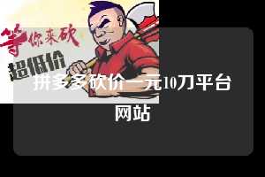 拼多多砍价一元10刀平台网站  拼多多助力 拼多多助力平台网站 拼多多刷助力平台网站 拼多多助力平台网站在线刷 拼多多助力平台 第1张