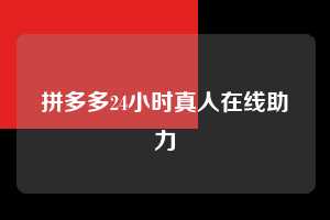拼多多24小时真人在线助力  拼多多助力 拼多多助力网站 拼多多刷助力网站 拼多多助力网站在线刷 拼多多助力平台 第1张