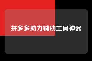 拼多多助力辅助工具神器  拼多多助力 拼多多助力网站 拼多多刷助力网站 拼多多助力网站在线刷 拼多多助力平台 第1张