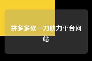 拼多多砍一刀助力平台网站  拼多多助力 拼多多助力网站 拼多多刷助力网站 拼多多助力网站在线刷 拼多多助力平台 第1张