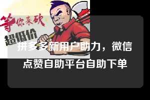 拼多多新用户助力，微信点赞自助平台自助下单  拼多多新用户助力 拼多多助力 拼多多助力网站 拼多多刷助力网站 拼多多助力网站在线刷 拼多多助力平台 第1张