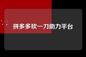 拼多多砍一刀助力平台 拼多多助力 拼多多助力网站 拼多多刷助力网站 拼多多助力网站在线刷 拼多多助力平台 第1张 拼多多砍一刀助力平台 拼多多助力 拼多多助力网站 拼多多刷助力网站 拼多多助力网站在线刷 拼多多助力平台 第1张