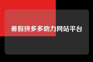 暑假拼多多助力网站平台  拼多多助力 拼多多助力网站 拼多多刷助力网站 拼多多助力网站在线刷 拼多多助力平台 第1张