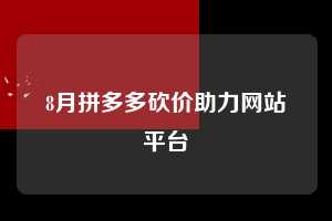 8月拼多多砍价助力网站平台  拼多多助力 拼多多助力网站 拼多多刷助力网站 拼多多助力网站在线刷 拼多多助力平台 第1张