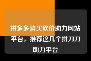 拼多多购买砍价助力网站平台，推荐这几个拼刀刀助力平台  拼多多助力 拼多多助力网站 拼多多刷助力网站 拼多多助力网站在线刷 拼多多助力平台 第1张