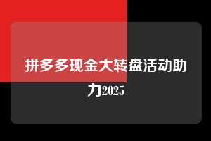 拼多多现金大转盘活动助力2025  现金大转盘助力 拼多多现金大转盘助力 pdd现金大转盘助力 拼多多助力 拼多多助力网站 拼多多刷助力网站 拼多多助力网站在线刷 拼多多助力平台 第1张