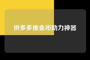 拼多多推金币助力神器  拼多多推金币 推金币攻略 拼多多助力 拼多多助力网站 拼多多刷助力网站 拼多多助力网站在线刷 拼多多助力平台 第1张