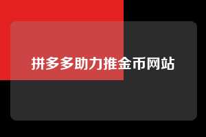 拼多多助力推金币网站  拼多多助力 拼多多助力网站 拼多多刷助力网站 拼多多助力网站在线刷 拼多多助力平台 第1张