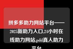 拼多多助力网站平台——2025新助力入口,24小时在线助力网站,pdd真人助力平台  拼多多助力 拼多多助力网站 拼多多刷助力网站 拼多多助力网站在线刷 拼多多助力平台 第1张