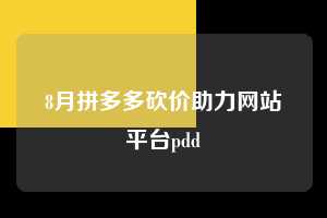 8月拼多多砍价助力网站平台pdd  拼多多助力 拼多多助力网站 拼多多刷助力网站 拼多多助力网站在线刷 拼多多助力平台 第1张