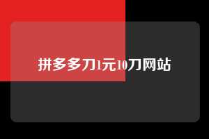拼多多刀1元10刀网站  拼多多助力 拼多多助力网站 拼多多刷助力网站 拼多多助力网站在线刷 拼多多助力平台 第1张