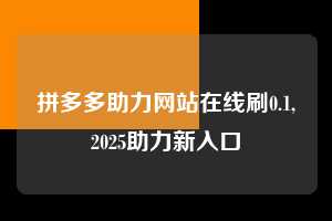 拼多多助力网站在线刷0.1,2025助力新入口  拼多多助力网站在线刷0.1 拼多多助力 拼多多助力网站 拼多多刷助力网站 拼多多助力网站在线刷 拼多多助力平台 第1张