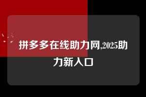 拼多多在线助力网,2025助力新入口  拼多多在线助力网 拼多多助力 拼多多助力网站 拼多多刷助力网站 拼多多助力网站在线刷 拼多多助力平台 第1张