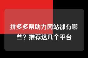 拼多多帮助力网站都有哪些？推荐这几个平台  拼多多助力 拼多多助力网站 拼多多刷助力网站 拼多多助力网站在线刷 拼多多助力平台 第1张