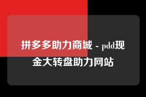 拼多多助力商城 - pdd现金大转盘助力网站  拼多多助力项目 拼多多助力 拼多多助力网站 拼多多刷助力网站 拼多多助力网站在线刷 拼多多助力平台 第1张