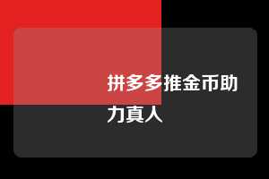 🔥拼多多推金币助力真人  推金币助力 拼多多推金币助力 pdd推金币助力 拼多多助力 拼多多助力网站 拼多多刷助力网站 拼多多助力网站在线刷 拼多多助力平台 第1张