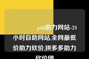🐎pdd助力网站-24小时自助网站,全网最低价助力砍价,拼多多助力砍价团  拼多多助力 拼多多助力网站 拼多多刷助力网站 拼多多助力网站在线刷 拼多多助力平台 第1张