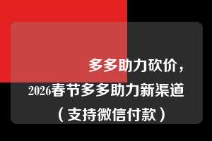 🔥多多助力砍价，2026春节多多助力新渠道（支持微信付款）  拼多多砍价助力网站平台 拼多多助力 拼多多助力网站 拼多多刷助力网站 拼多多助力网站在线刷 拼多多助力平台 第1张