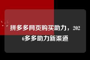 拼多多网页购买助力，2026多多助力新渠道  拼多多助力 拼多多助力网站 拼多多助力链接入口 拼多多在线助力网 拼多多砍价助力 拼多多助力平台 真人砍价网站 拼多多刷助力 拼多多助力网址 拼多多24小时助力平台 第1张