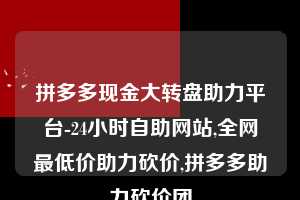 拼多多现金大转盘助力平台-24小时自助网站,全网最低价助力砍价,拼多多助力砍价团  拼多多助力 拼多多助力网站 拼多多助力链接入口 拼多多在线助力网 拼多多砍价助力 拼多多助力平台 真人砍价网站 拼多多刷助力 拼多多助力网址 拼多多24小时助力平台 第1张