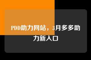 PDD助力网站，3月多多助力新入口  拼多多助力 拼多多助力网站 拼多多助力链接入口 拼多多在线助力网 拼多多砍价助力 拼多多助力平台 真人砍价网站 拼多多刷助力 拼多多助力网址 拼多多24小时助力平台 第1张