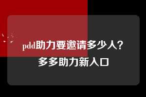 pdd助力要邀请多少人？多多助力新入口  拼多多助力 拼多多助力网站 拼多多助力链接入口 拼多多在线助力网 拼多多砍价助力 拼多多助力平台 真人砍价网站 拼多多刷助力 拼多多助力网址 拼多多24小时助力平台 第1张