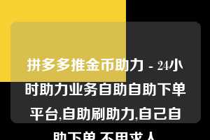拼多多推金币助力 - 24小时助力业务自助自助下单平台,自助刷助力,自己自助下单,不用求人  拼多多助力 拼多多助力网站 拼多多助力链接入口 拼多多在线助力网 拼多多砍价助力 拼多多助力平台 真人砍价网站 拼多多刷助力 拼多多助力网址 拼多多24小时助力平台 第1张