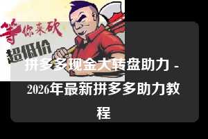 拼多多现金大转盘助力 - 2026年最新拼多多助力教程  第1张