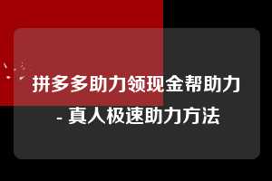 拼多多助力领现金帮助力 - 真人极速助力方法 第1张 拼多多助力领现金帮助力 - 真人极速助力方法 第1张