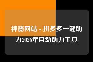 神器网站 - 拼多多一键助力2026年自动助力工具  第1张